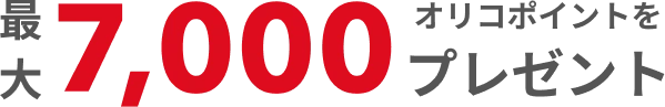 新規ご入会さま限定!最大7,000オリコポイントをプレゼント!